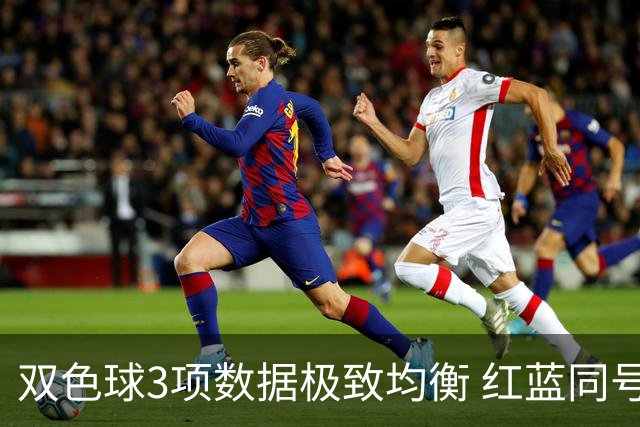 双色球3项数据极致均衡 红蓝同号或成制胜法宝